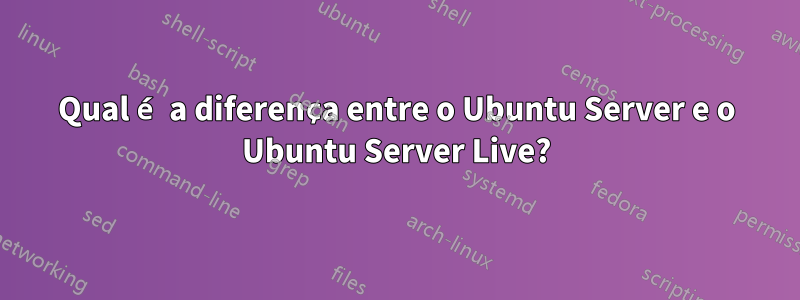 Qual é a diferença entre o Ubuntu Server e o Ubuntu Server Live?