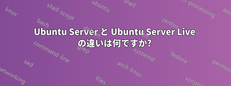 Ubuntu Server と Ubuntu Server Live の違いは何ですか?