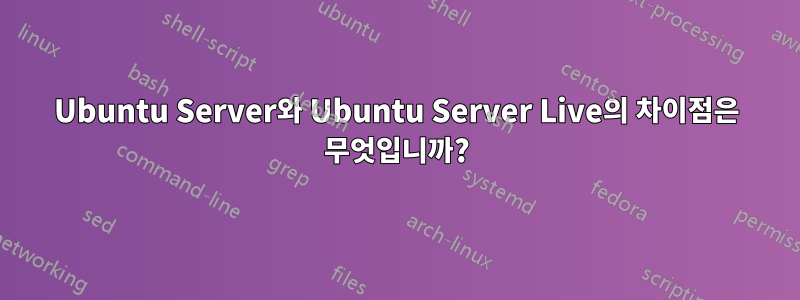 Ubuntu Server와 Ubuntu Server Live의 차이점은 무엇입니까?