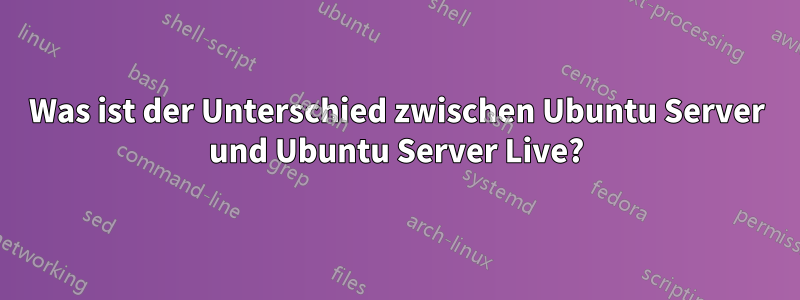 Was ist der Unterschied zwischen Ubuntu Server und Ubuntu Server Live?