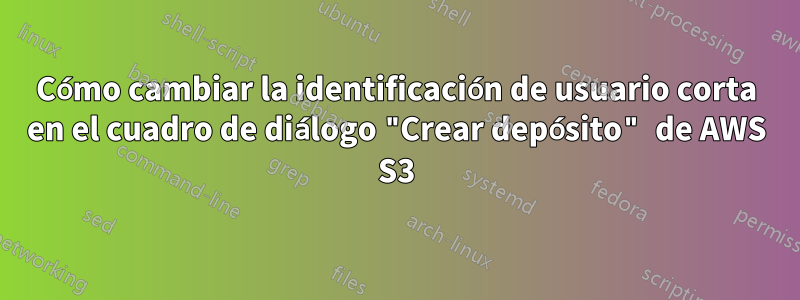 Cómo cambiar la identificación de usuario corta en el cuadro de diálogo "Crear depósito" de AWS S3