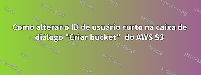 Como alterar o ID de usuário curto na caixa de diálogo "Criar bucket" do AWS S3