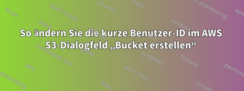 So ändern Sie die kurze Benutzer-ID im AWS S3-Dialogfeld „Bucket erstellen“