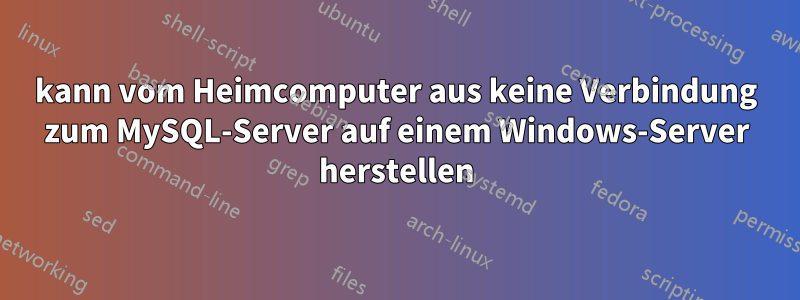 kann vom Heimcomputer aus keine Verbindung zum MySQL-Server auf einem Windows-Server herstellen