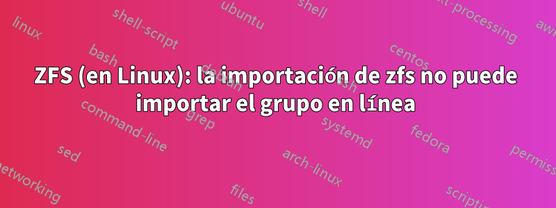 ZFS (en Linux): la importación de zfs no puede importar el grupo en línea