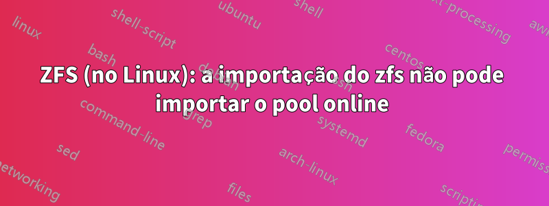 ZFS (no Linux): a importação do zfs não pode importar o pool online