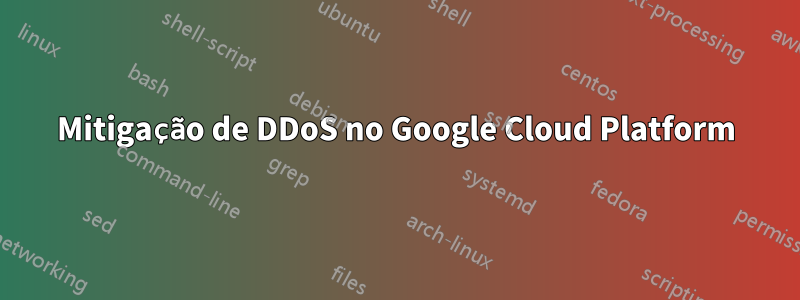 Mitigação de DDoS no Google Cloud Platform