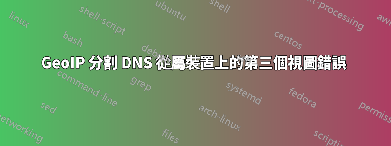 GeoIP 分割 DNS 從屬裝置上的第三個視圖錯誤