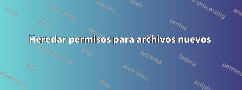 Heredar permisos para archivos nuevos