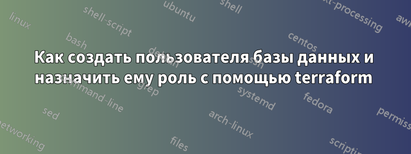 Как создать пользователя базы данных и назначить ему роль с помощью terraform