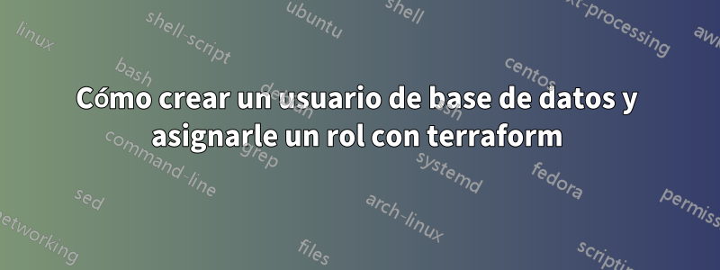 Cómo crear un usuario de base de datos y asignarle un rol con terraform