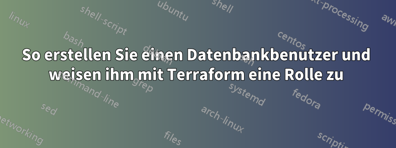 So erstellen Sie einen Datenbankbenutzer und weisen ihm mit Terraform eine Rolle zu