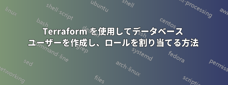 Terraform を使用してデータベース ユーザーを作成し、ロールを割り当てる方法