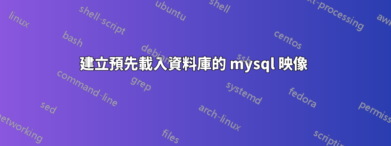 建立預先載入資料庫的 mysql 映像