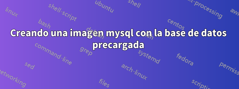 Creando una imagen mysql con la base de datos precargada