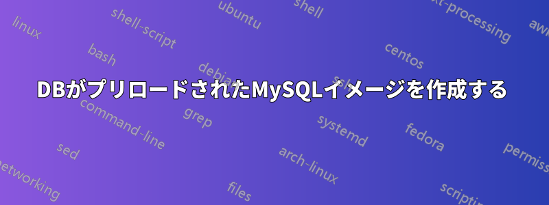 DBがプリロードされたMySQLイメージを作成する