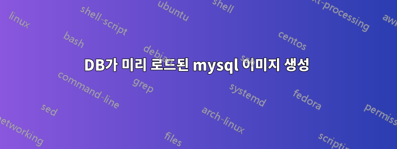 DB가 미리 로드된 mysql 이미지 생성