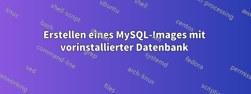 Erstellen eines MySQL-Images mit vorinstallierter Datenbank