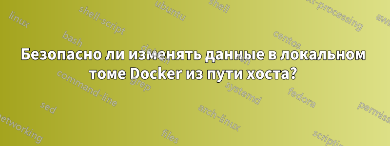 Безопасно ли изменять данные в локальном томе Docker из пути хоста?