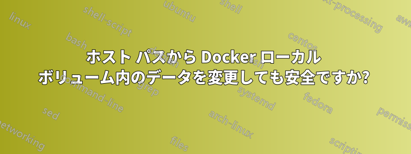 ホスト パスから Docker ローカル ボリューム内のデータを変更しても安全ですか?