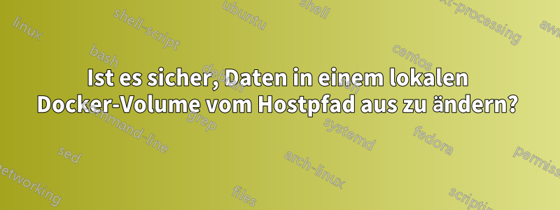 Ist es sicher, Daten in einem lokalen Docker-Volume vom Hostpfad aus zu ändern?