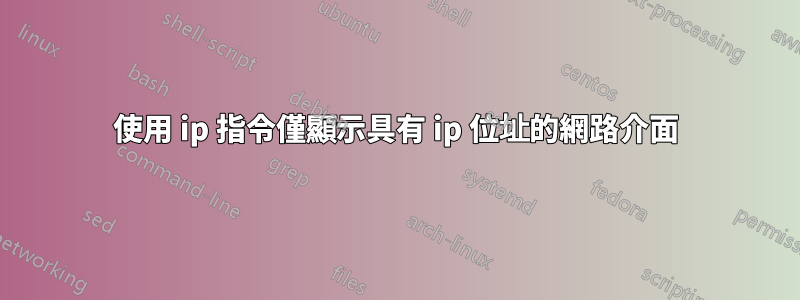 使用 ip 指令僅顯示具有 ip 位址的網路介面