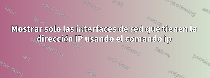 Mostrar solo las interfaces de red que tienen la dirección IP usando el comando ip