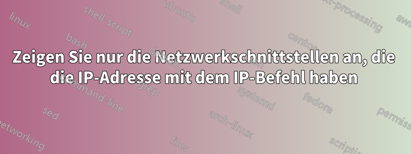 Zeigen Sie nur die Netzwerkschnittstellen an, die die IP-Adresse mit dem IP-Befehl haben