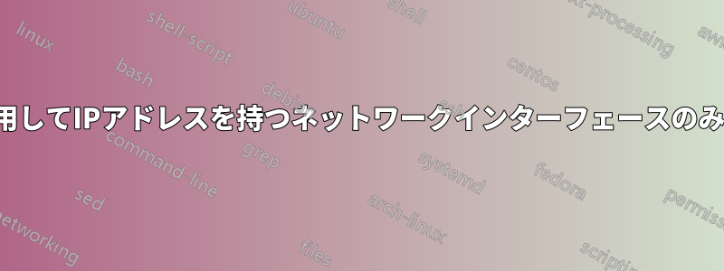 ipコマンドを使用してIPアドレスを持つネットワークインターフェースのみを表示します。