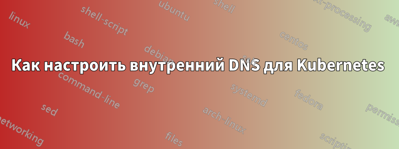 Как настроить внутренний DNS для Kubernetes