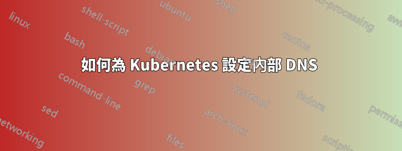 如何為 Kubernetes 設定內部 DNS