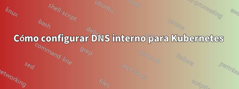 Cómo configurar DNS interno para Kubernetes