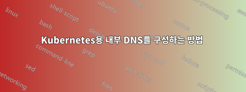 Kubernetes용 내부 DNS를 구성하는 방법