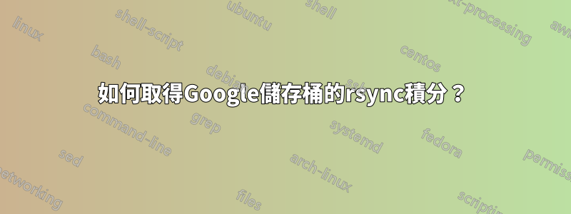 如何取得Google儲存桶的rsync積分？