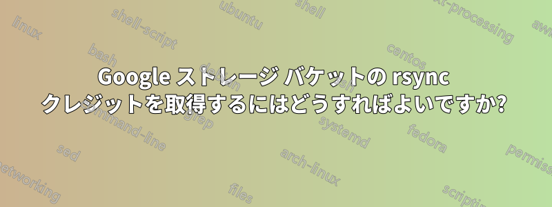 Google ストレージ バケットの rsync クレジットを取得するにはどうすればよいですか?