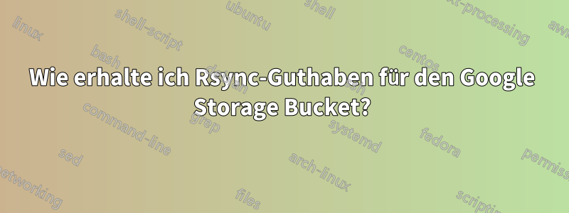 Wie erhalte ich Rsync-Guthaben für den Google Storage Bucket?