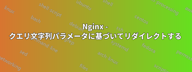 Nginx - クエリ文字列パラメータに基づいてリダイレクトする