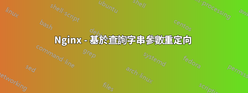 Nginx - 基於查詢字串參數重定向