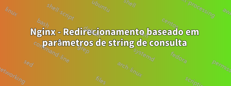 Nginx - Redirecionamento baseado em parâmetros de string de consulta