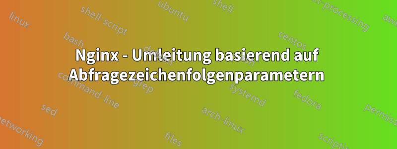 Nginx - Umleitung basierend auf Abfragezeichenfolgenparametern