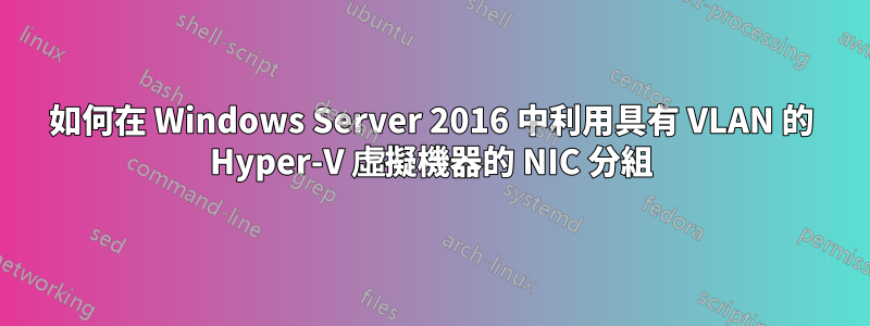 如何在 Windows Server 2016 中利用具有 VLAN 的 Hyper-V 虛擬機器的 NIC 分組