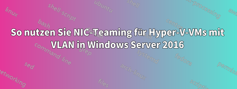 So nutzen Sie NIC-Teaming für Hyper-V-VMs mit VLAN in Windows Server 2016