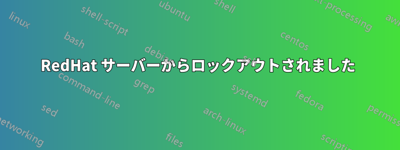 RedHat サーバーからロックアウトされました