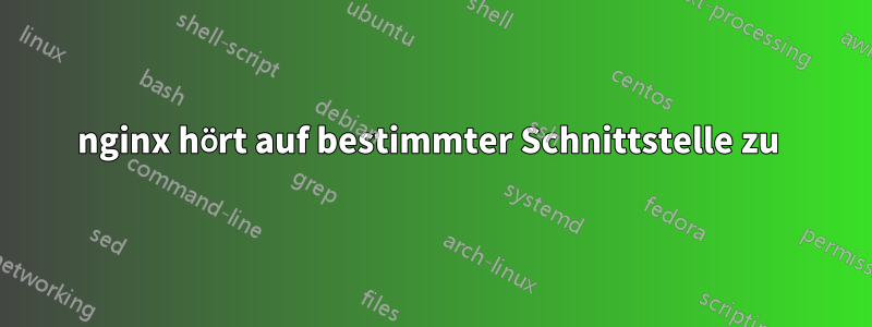 nginx hört auf bestimmter Schnittstelle zu 