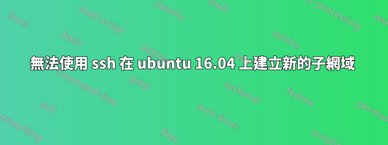 無法使用 ssh 在 ubuntu 16.04 上建立新的子網域