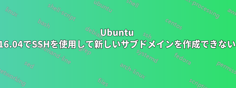 Ubuntu 16.04でSSHを使用して新しいサブドメインを作成できない