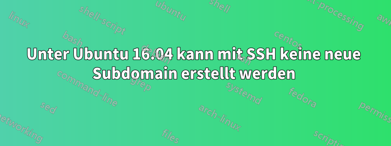 Unter Ubuntu 16.04 kann mit SSH keine neue Subdomain erstellt werden