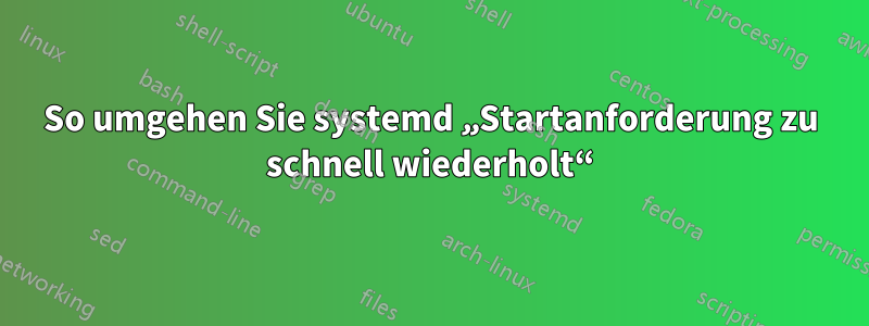 So umgehen Sie systemd „Startanforderung zu schnell wiederholt“