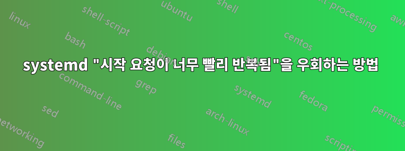 systemd "시작 요청이 너무 빨리 반복됨"을 우회하는 방법