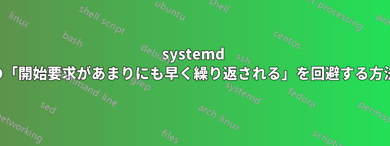 systemd の「開始要求があまりにも早く繰り返される」を回避する方法